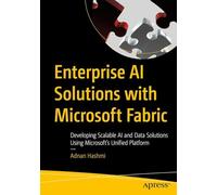 Enterprise AI Solutions with Microsoft Fabric: Developing Scalable AI and Data Solutions Using Microsoft’s Unified Platform