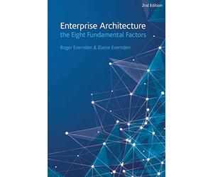Enterprise Architecture - the Eight Fundamental Factors: A practical guide to the eight fundamental factors that are common to all EA approaches and frameworks.