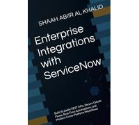 Enterprise Integrations with ServiceNow: Build Scalable REST APIs, Secure OAuth Flows, Real-Time Automations, and Modern Cross-Platform Workflows: 6 (ServiceNow Series)