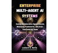 ENTERPRISE MULTI-AGENT AI SYSTEMS: Scaling Collaborative Agent Swarms, Reasoning Frameworks, and Cross-Functional AI Teams (The Enterprise AI Architect’s Handbook)