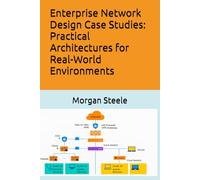 Enterprise Network Design Case Studies: Practical Architectures for Real-World Environments: 3 (Digital ToolboxL Programming, AI and Computing: ... Beyond: Unlocking the Future of Technology)