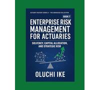Enterprise Risk Management for Actuaries: Solvency, Capital Allocation, and Strategic Risk (Actuary Mastery Series II - The Advanced Collection)