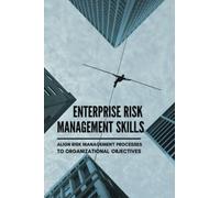 Enterprise Risk Management Skills: Align Risk Management Processes To Organizational Objectives