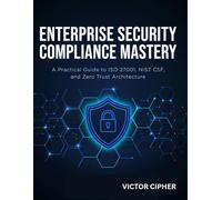 Enterprise Security Compliance Mastery: A Practical Guide to ISO 27001, NIST CSF, and Zero Trust Architecture