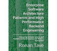 Enterprise Software Architecture Patterns and High Performance Backend Engineering: Mastering Scalable, Secure, and Resilient Backend Solutions for Modern Enterprises