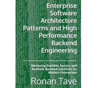 Enterprise Software Architecture Patterns and High Performance Backend Engineering: Mastering Scalable, Secure, and Resilient Backend Solutions for Modern Enterprises