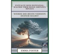 Entfalte Dein Potenzial - Wachse über Deine Grenzen Hinaus: Werde die Beste Version Deiner Selbst