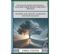 Entfalte Dein Potenzial - Wachse über Deine Grenzen Hinaus: Werde die Beste Version Deiner Selbst