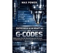 Entfesseln Sie die Kraft des G-Codes: Beherrschen Sie CNC-Bearbeitung und 3D-Druck. G-Code lernen: Von den Grundlagen bis zur fortgeschrittenen Meisterschaft (The G-Code Mastery Series)