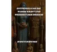 ENTFESSELN SIE DIE WAHRE KRAFT UND WEISHEIT DER ORISHAS: Aus der Stimme einer eingeweihten Ifá-Priesterin
