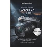 ENTFESSELUNG DER HASSELBLAD X2D II 100C: Das essenzielle Handbuch für Setup, Einstellungen und das Erzielen professioneller Mittelformat-Ergebnisse (The Mirrorless Camera Masterwork Series)