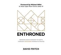 Enthroned: bringing God's Kingdom to Earth through Unceasing Worship & Prayer