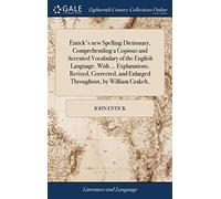 Entick's new Spelling Dictionary, Comprehending a Copious and Accented Vocabulary of the English Language. With ... Explanations. Revised, Corrected, and Enlarged Throughout, by William Crakelt,
