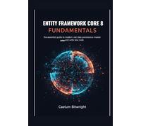 Entity Framework Core 8 Fundamentals: The Essential Guide to Modern .NET Data Persistence: Master ORM and Write Less Code (The Caelum Protocol)