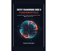 Entity Framework Core 8 Fundamentals: The Essential Guide to Modern .NET Data Persistence: Master ORM and Write Less Code (The Caelum Protocol)