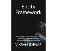 Entity Framework: Practical Guide to Modern .NET Data Access: Learn Entity Framework Core, LINQ, Migrations, and Database Relationships