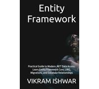 Entity Framework: Practical Guide to Modern .NET Data Access: Learn Entity Framework Core, LINQ, Migrations, and Database Relationships