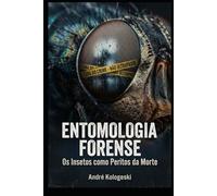 Entomologia Forense: Os Insetos como Peritos da Morte (Perícia Criminal na Prática)