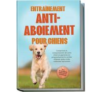 Entraînement anti-aboiement pour chiens : Comprenez le comportement de votre chien et apprenez-lui progressivement à arrêter d’aboyer grâce à des ... incluant de nombreux exercices et techniques.