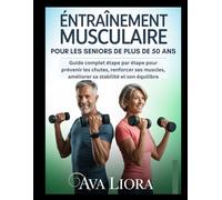 ENTRAÎNEMENT MUSCULAIRE POUR LES SENIORS DE PLUS DE 50 ANS: Guide complet étape par étape pour prévenir les chutes, renforcer ses muscles, améliorer sa stabilité et son équilibre