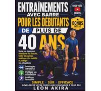 ENTRAÎNEMENTS AVEC BARRE POUR LES DÉBUTANTS DE PLUS DE 40 ANS: Guide pas à pas pour développer vos muscles, brûler les graisses, améliorer votre mobilité et protéger vos articulations