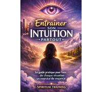 Entraîner Son Intuition Partout: Le guide pratique pour faire de chaque situation un exercice de voyance
