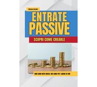 Entrate Passive - Scopri come crearle: Guida pratica per guadagnare online, ottenere rendite passive e raggiungere la libertà finanziaria