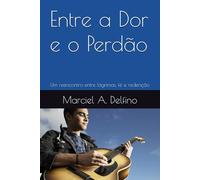 Entre a Dor e o Perdão: Um reencontro entre lágrimas, fé e redenção (Entre a Queda e a Graça)