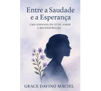 ENTRE A SAUDADE E A ESPERANÇA: UMA JORNADA DE LUTO AMOR E RECONSTRUÇÃO