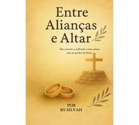 ENTRE ALIANÇAS E ALTAR: Um Convite a Reflexão: Como Amar Sem Se Perder de Deus