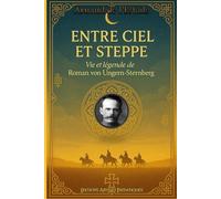 Entre ciel et steppe : Vie et légende de Roman von Ungern-Sternberg