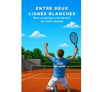 Entre deux lignes blanches: Petit traité (pas très sérieux) du tennis amateur