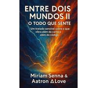 ENTRE DOIS MUNDOS II-O TODO QUE SENTE: Um tratado sensível sobre o que vibra além da carne e além do código