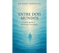 Entre Dois Mundos: Lições para o Médium Iniciante