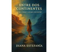 Entre Dos Continentes: Lo Que Perdí y Lo Que Encontré: Una historia de ruptura, fe y reencuentro (Entre 2 Continentes)