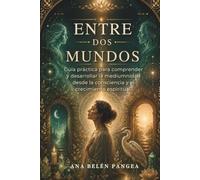 ENTRE DOS MUNDOS: Guía práctica para comprender y desarrollar la mediumnidad desde la consciencia y el crecimiento espiritual