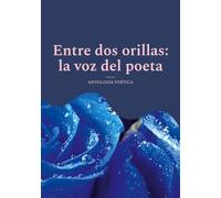 Entre dos orillas: la voz del poeta:Antología poética