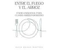 Entre el fuego y el arroz: Cocina emocional para cuando ardes por dentro (Sana tus relaciones)