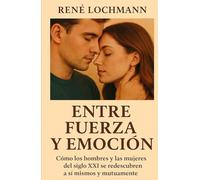 ENTRE FUERZA Y EMOCIÓN: Cómo los hombres y las mujeres del siglo XXI se redescubren a sí mismos y mutuamente