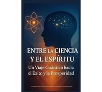 Entre la Ciencia y el Espiritu: Un Viaje Cuántico hacia el Éxito y la Prosperidad (AtraccionConsciente1215)