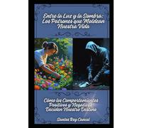 Entre la Luz y la Sombra: Los Patrones que Moldean Nuestra Vida: Cómo los Comportamientos Positivos y Negativos Deciden Nuestro Destino