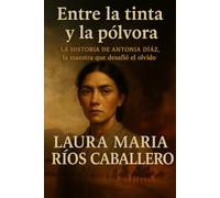 ENTRE LA TINTA Y LA PÓLVORA: LA HISTORIA DE ANTONIA DÍAZ. LA MAESTRA QUE DESAFIÓ EL OLVIDO