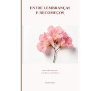 Entre Lembrancas e Recomeços: Notas sobre o que dói, o que fica e o que Floresce