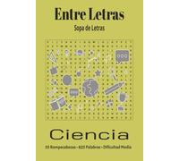 Entre Letras: Sopa de Letras - Ciencia: 55 Rompecabezas de Dificultad Media con 825 Palabras y Soluciones Incluidas