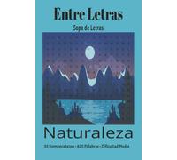Entre Letras: Sopa de Letras - Naturaleza: 55 Rompecabezas de Dificultad Media con 825 Palabras y Soluciones Incluidas