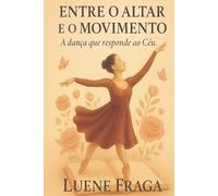 Entre o Altar e o Movimento: Quando a dança é mais que um gesto: é um chamado eterno dentro de você