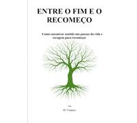 ENTRE O FIM E O RECOMEÇO: Como encontrar sentido nas pausas da vida e coragem para recomeçar