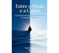 Entre o Medo e a Calma: Um Guia Emocional Para Sobreviver à Ansiedade Moderna (Viver em Equilíbrio: Autoajuda e Saúde Mental para Tempos Modernos)