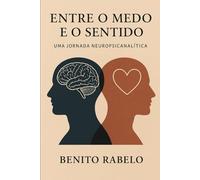 Entre o Medo e o Sentido: Uma Jornada Neuropsicanalítica: Uma Jornada Neuropsicanalitica
