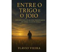 Entre o Trigo e o Joio: Discernindo os Quatro Personagens da Igreja à Luz da Graça (Biografias de Homens de Fé, Comentários Teológicos, Resenhas Bíblicas)